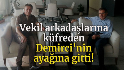 Vekil arkadaşlarına küfreden Demirci’nin ayağına gitti!